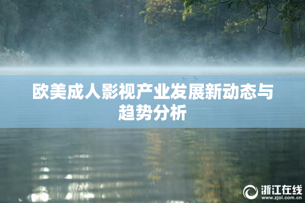 欧美成人影视产业发展新动态与趋势分析
