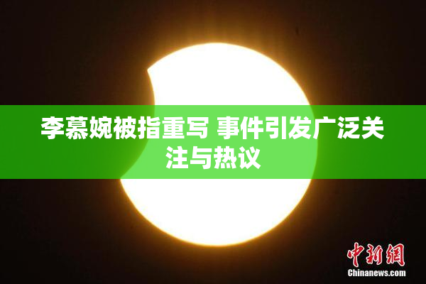 李慕婉被指重写 事件引发广泛关注与热议