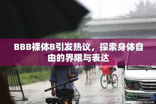 BBB裸体B引发热议，探索身体自由的界限与表达