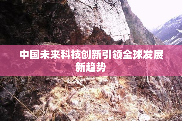 中国未来科技创新引领全球发展新趋势
