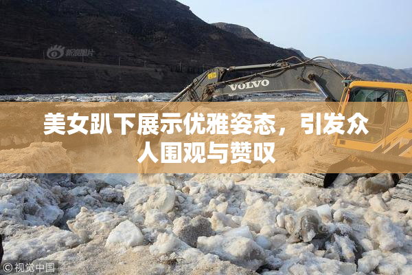 美女趴下展示优雅姿态，引发众人围观与赞叹