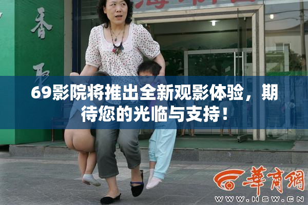 69影院将推出全新观影体验，期待您的光临与支持！