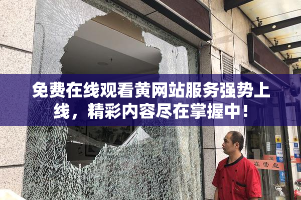 免费在线观看黄网站服务强势上线，精彩内容尽在掌握中！