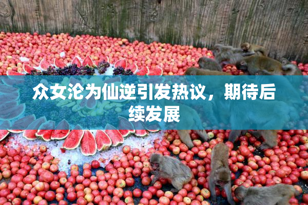 众女沦为仙逆引发热议，期待后续发展