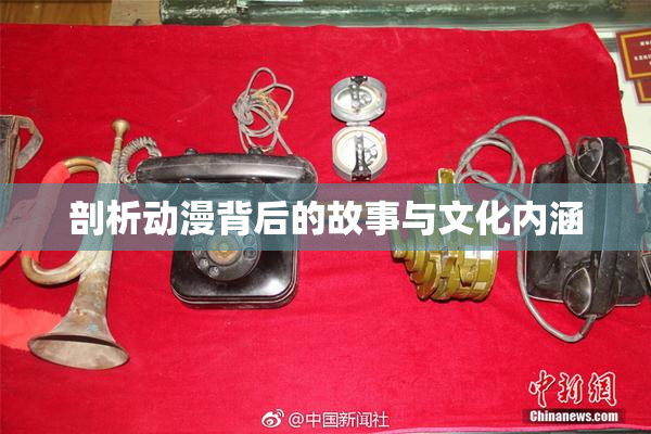 剖析动漫背后的故事与文化内涵