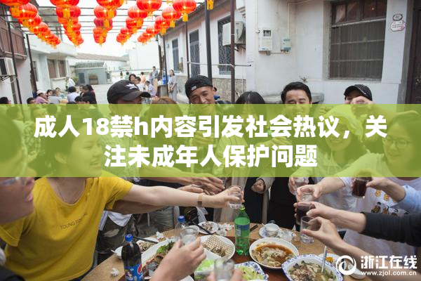 成人18禁h内容引发社会热议，关注未成年人保护问题