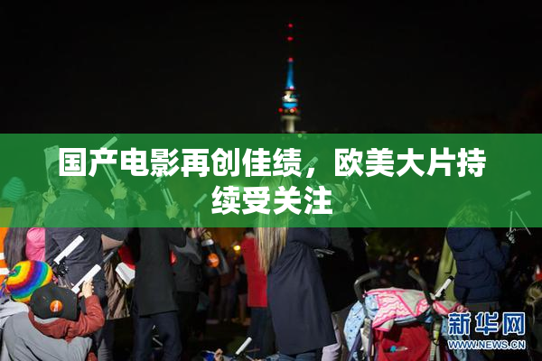 国产电影再创佳绩，欧美大片持续受关注