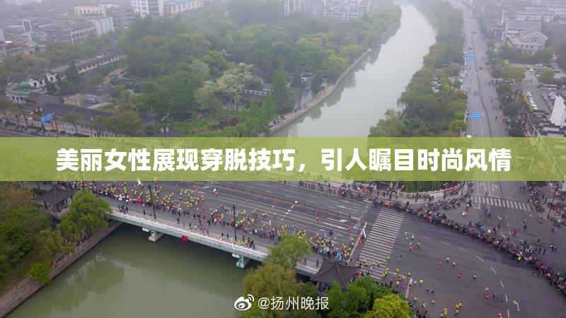 美丽女性展现穿脱技巧，引人瞩目时尚风情