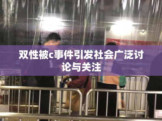 双性被c事件引发社会广泛讨论与关注