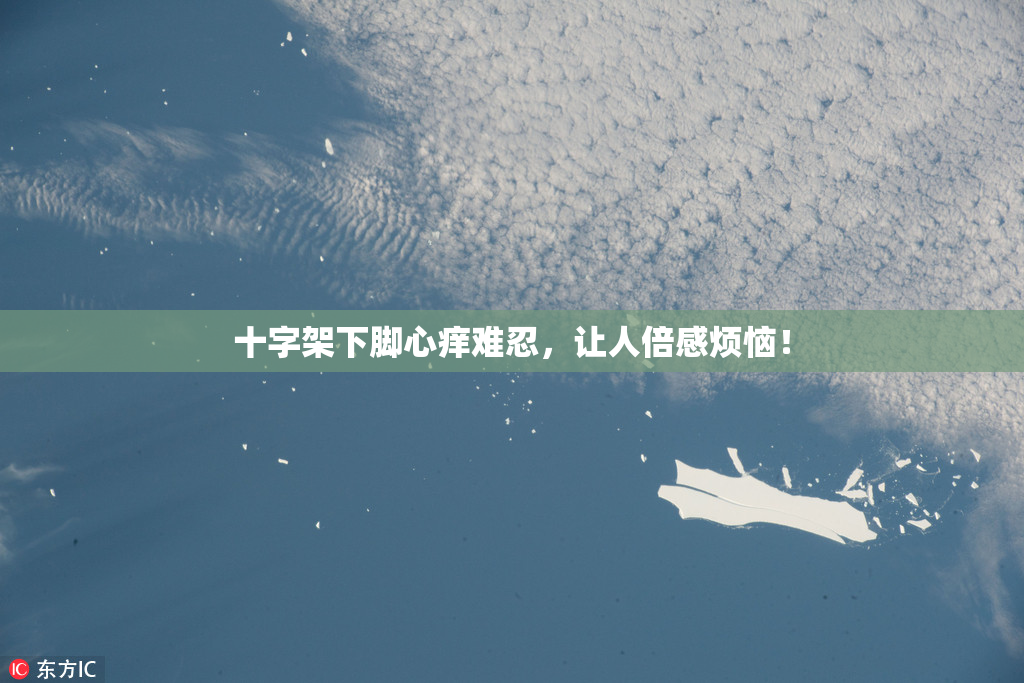 十字架下脚心痒难忍，让人倍感烦恼！