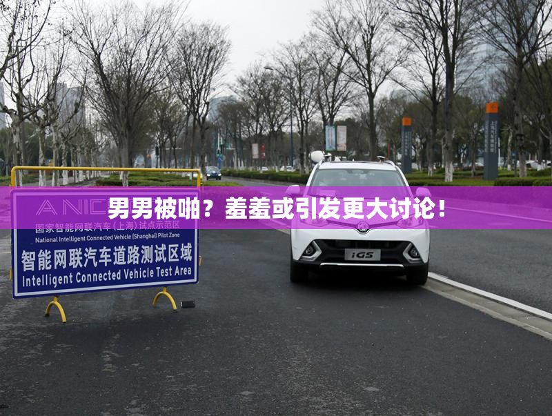 男男被啪？羞羞或引发更大讨论！