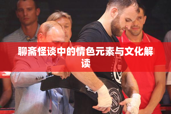 聊斋怪谈中的情色元素与文化解读