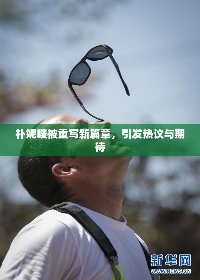 朴妮唛被重写新篇章，引发热议与期待