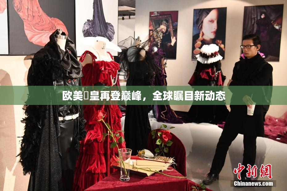 欧美嘼皇再登巅峰，全球瞩目新动态