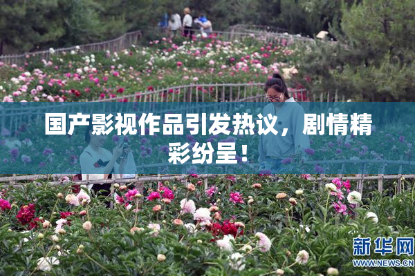 国产影视作品引发热议，剧情精彩纷呈！