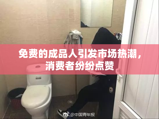 免费的成品人引发市场热潮，消费者纷纷点赞