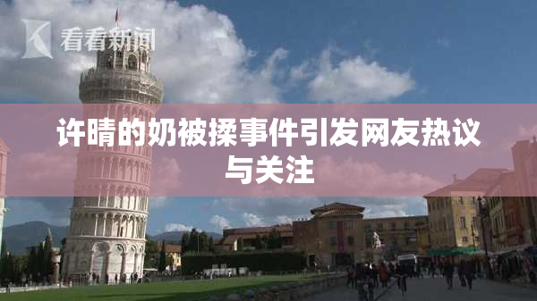 许晴的奶被揉事件引发网友热议与关注