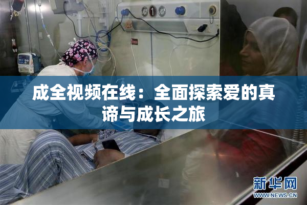 成全视频在线：全面探索爱的真谛与成长之旅