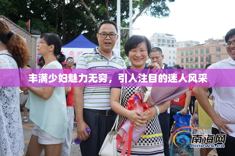 丰满少妇魅力无穷，引人注目的迷人风采