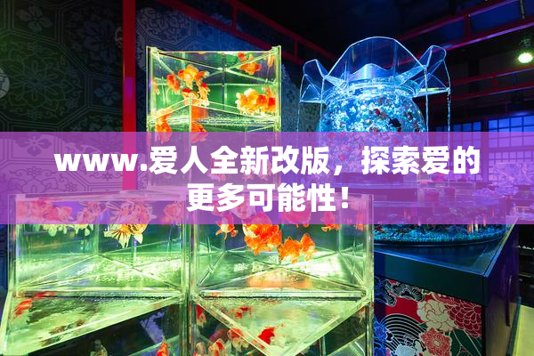 www.爱人全新改版，探索爱的更多可能性！