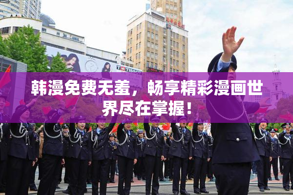 韩漫免费无羞，畅享精彩漫画世界尽在掌握！