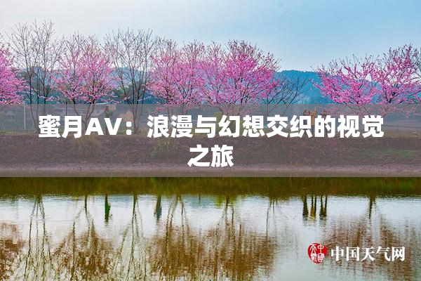 蜜月AV：浪漫与幻想交织的视觉之旅