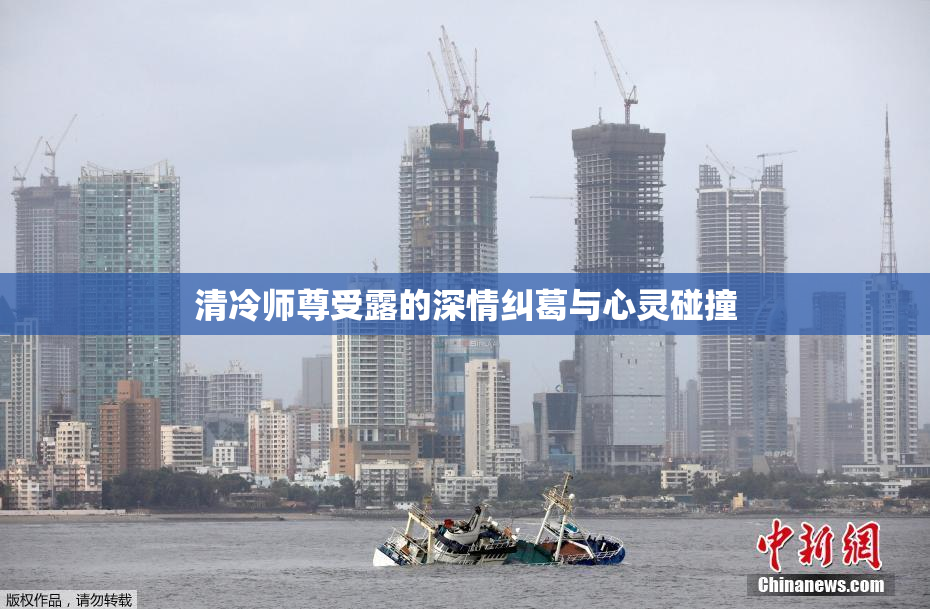 清冷师尊受露的深情纠葛与心灵碰撞