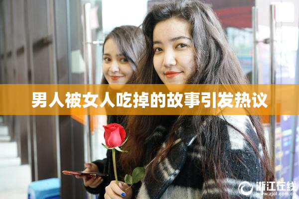 男人被女人吃掉的故事引发热议