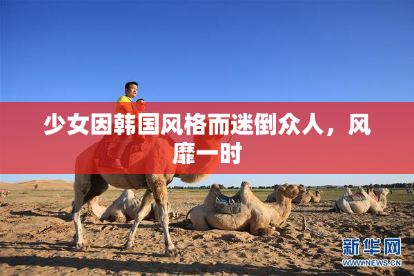 少女因韩国风格而迷倒众人，风靡一时
