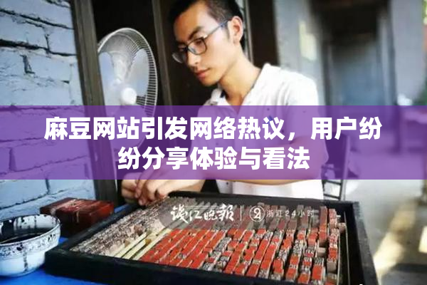 麻豆网站引发网络热议，用户纷纷分享体验与看法