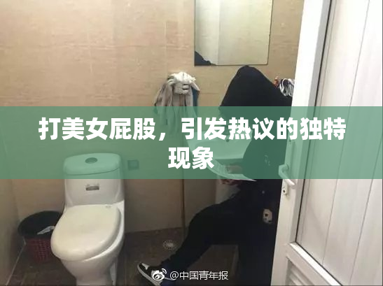 打美女屁股，引发热议的独特现象