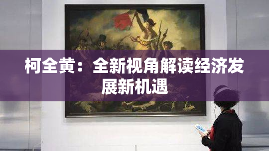 柯全黄：全新视角解读经济发展新机遇