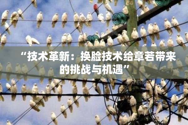“技术革新：换脸技术给章若带来的挑战与机遇”