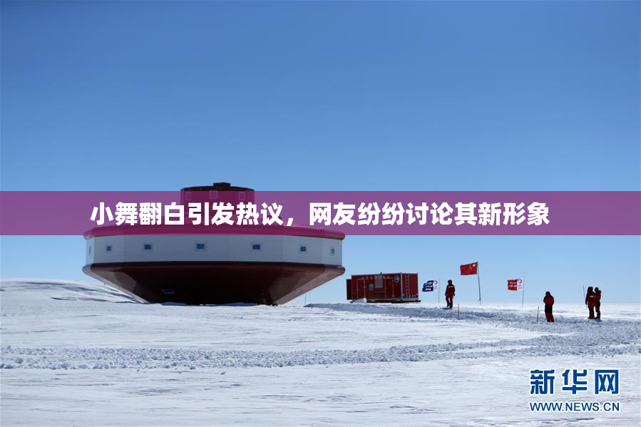 小舞翻白引发热议，网友纷纷讨论其新形象