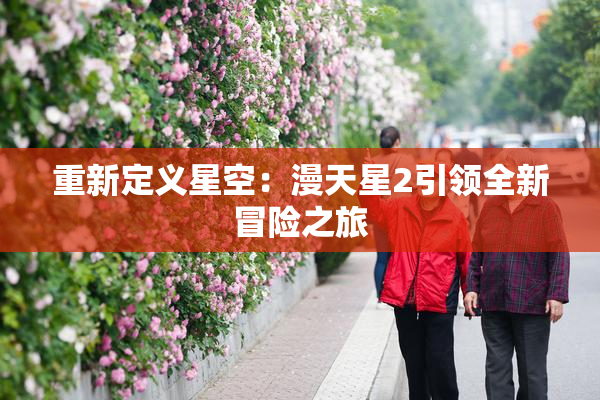 重新定义星空：漫天星2引领全新冒险之旅