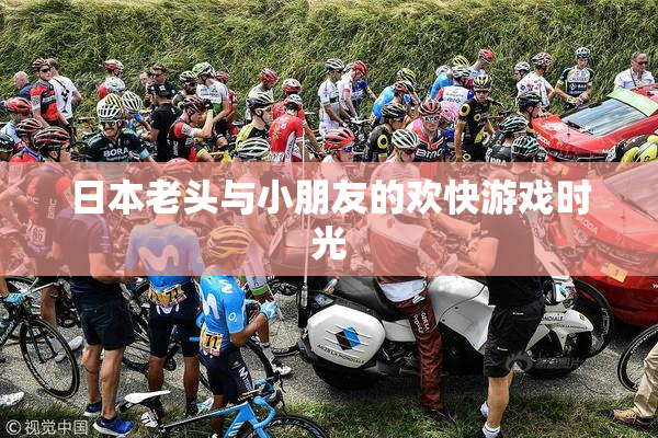 日本老头与小朋友的欢快游戏时光