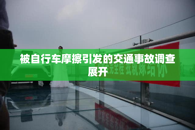 被自行车摩擦引发的交通事故调查展开