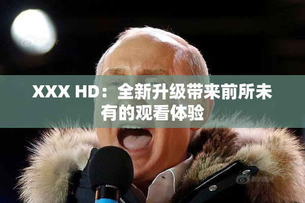 XXX HD：全新升级带来前所未有的观看体验