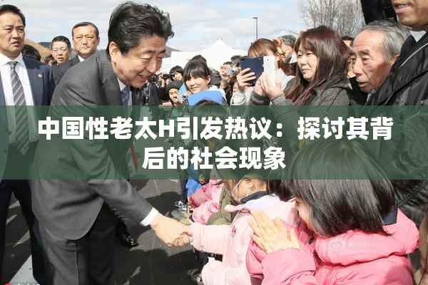 中国性老太H引发热议：探讨其背后的社会现象