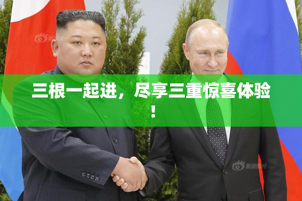 三根一起进，尽享三重惊喜体验！