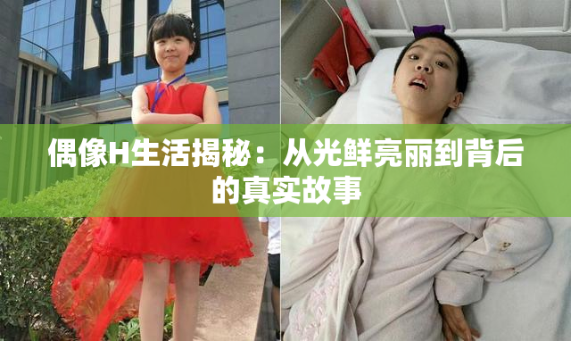 偶像H生活揭秘：从光鲜亮丽到背后的真实故事
