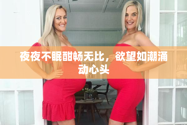 夜夜不眠酣畅无比，欲望如潮涌动心头