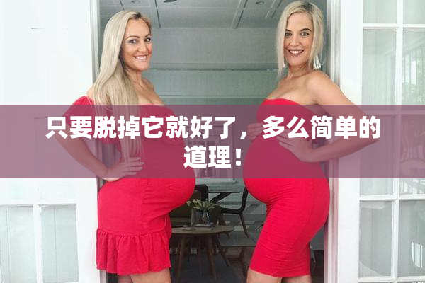 只要脱掉它就好了，多么简单的道理！