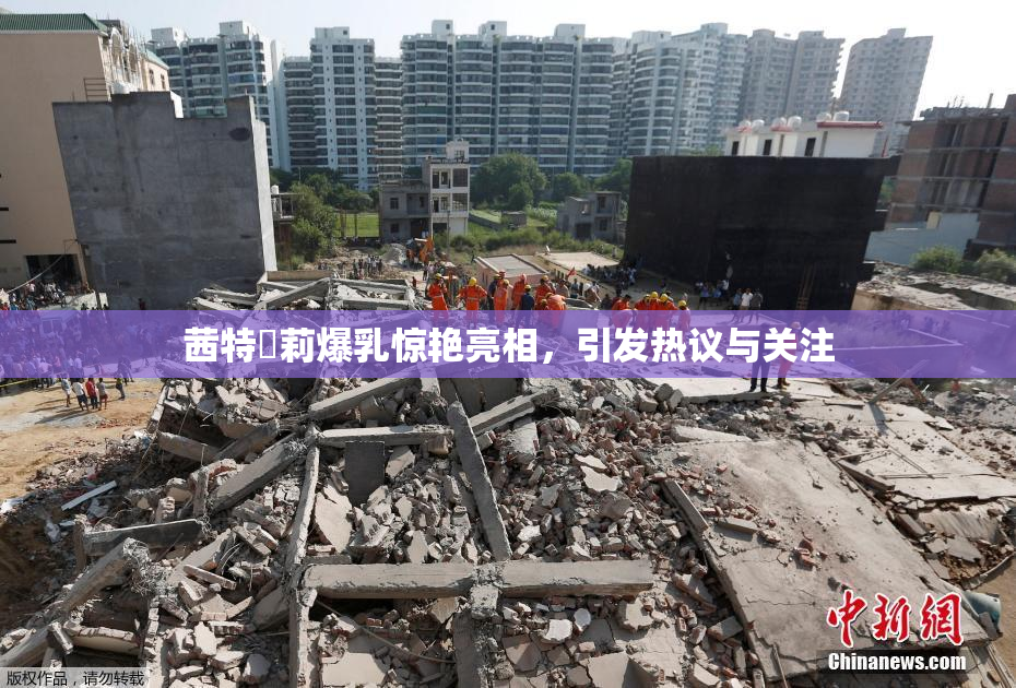 茜特菈莉爆乳惊艳亮相，引发热议与关注