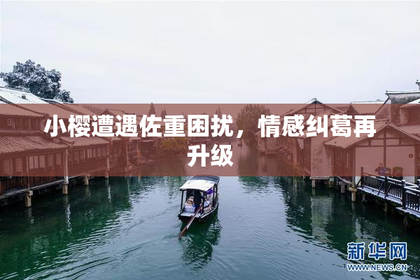 小樱遭遇佐重困扰，情感纠葛再升级