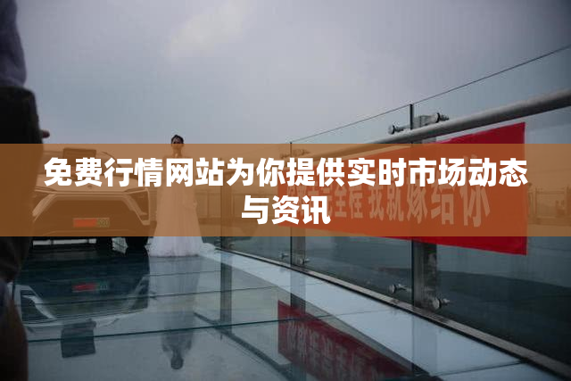 免费行情网站为你提供实时市场动态与资讯