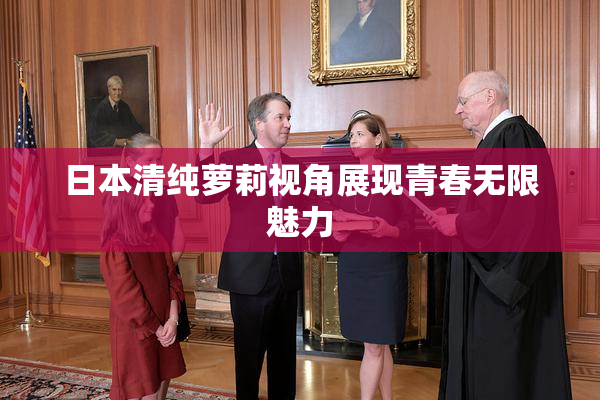 日本清纯萝莉视角展现青春无限魅力