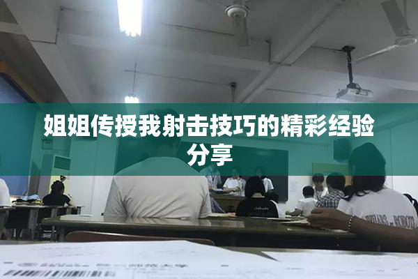 姐姐传授我射击技巧的精彩经验分享