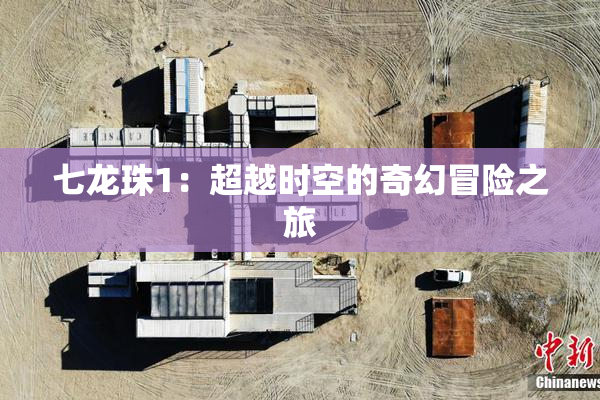 七龙珠1：超越时空的奇幻冒险之旅