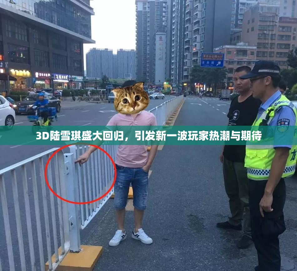 3D陆雪琪盛大回归，引发新一波玩家热潮与期待